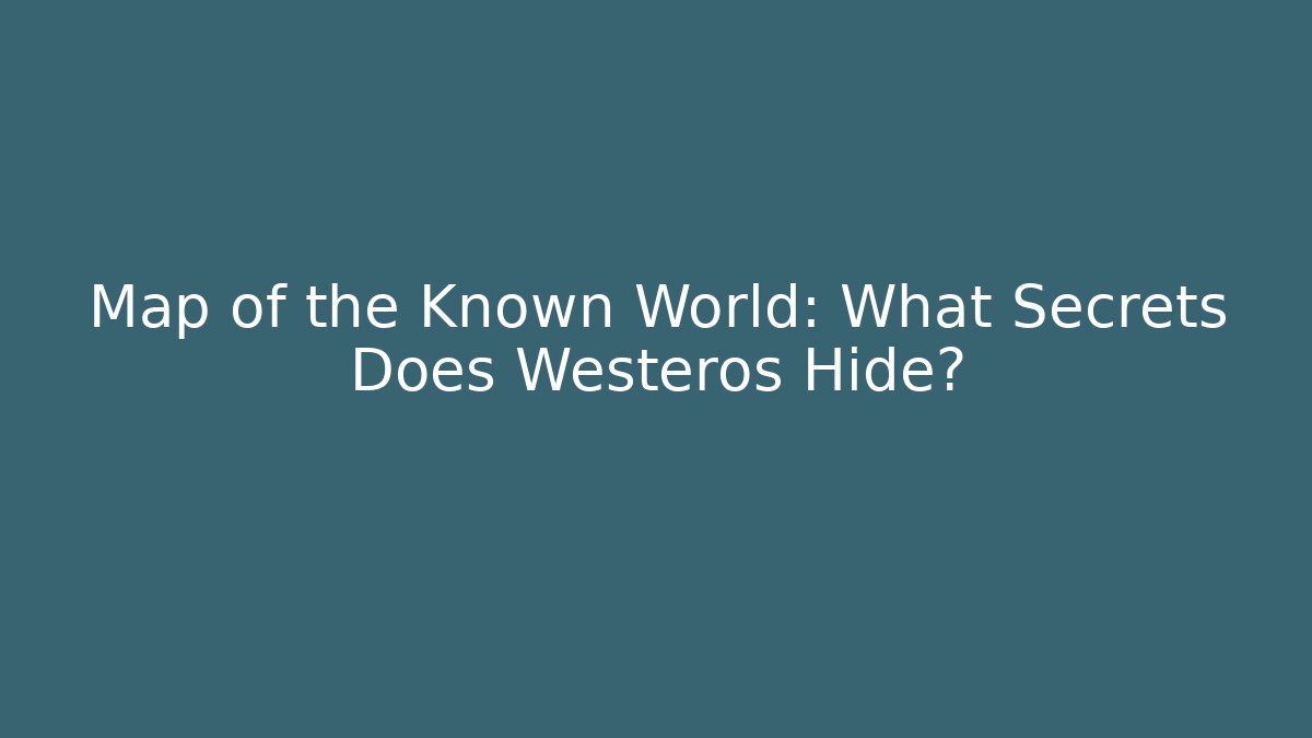 Map of the Known World: What Secrets Does Westeros Hide? - Create More Assets