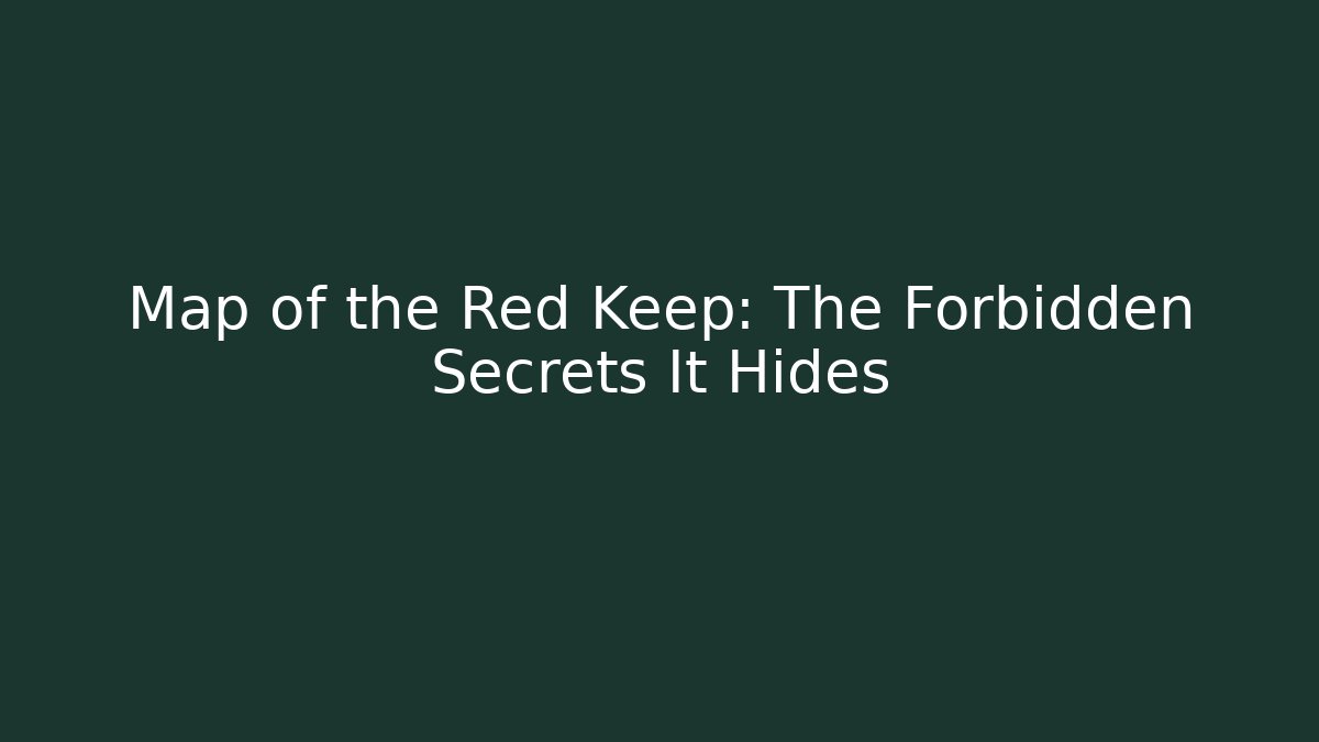 Map of the Red Keep: The Forbidden Secrets It Hides