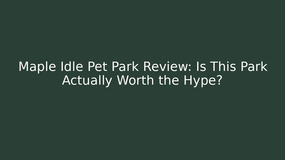 Maple Idle Pet Park Review: Is This Park Actually Worth the Hype?