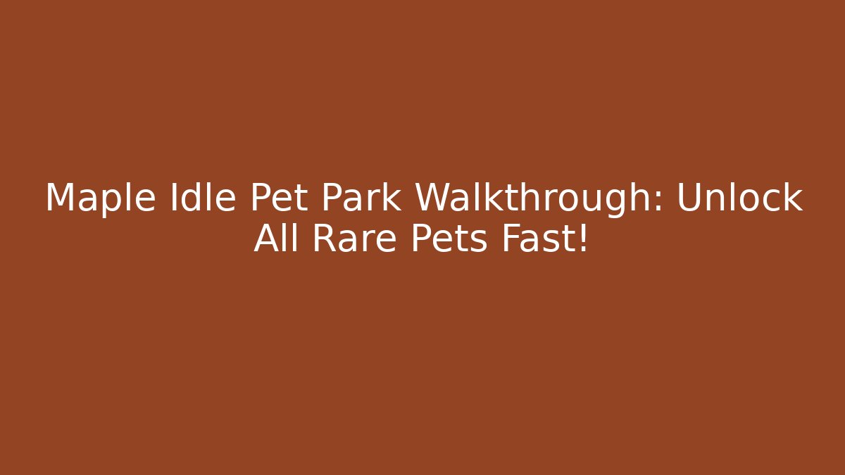 Maple Idle Pet Park Walkthrough: Unlock All Rare Pets Fast!