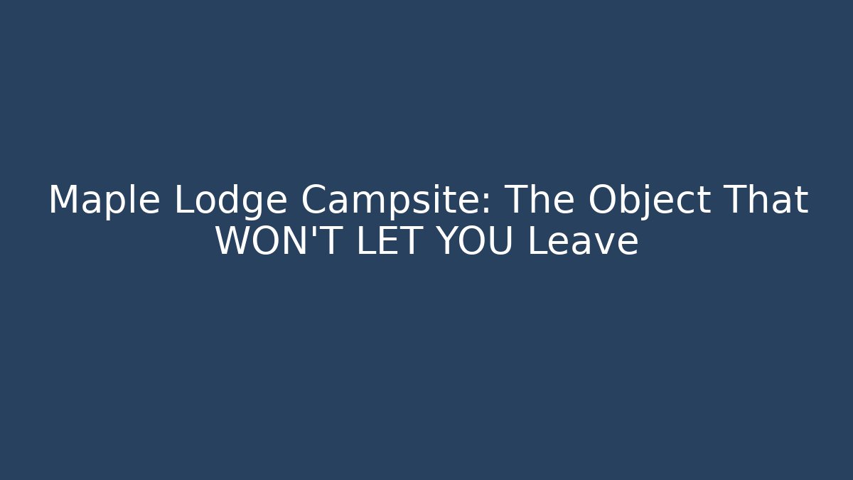 Maple Lodge Campsite: The Object That WON'T LET YOU Leave