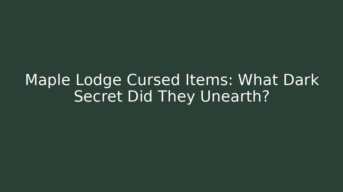 Maple Lodge Cursed Items: What Dark Secret Did They Unearth?