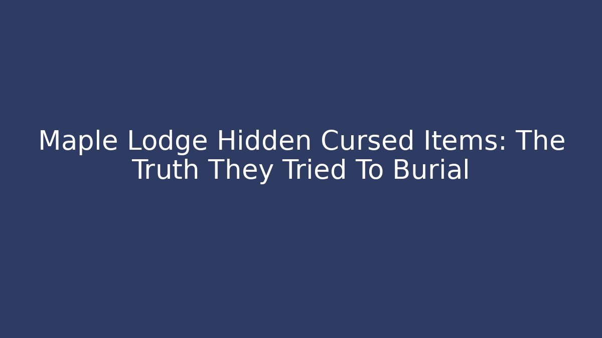 Maple Lodge Hidden Cursed Items: The Truth They Tried To Burial