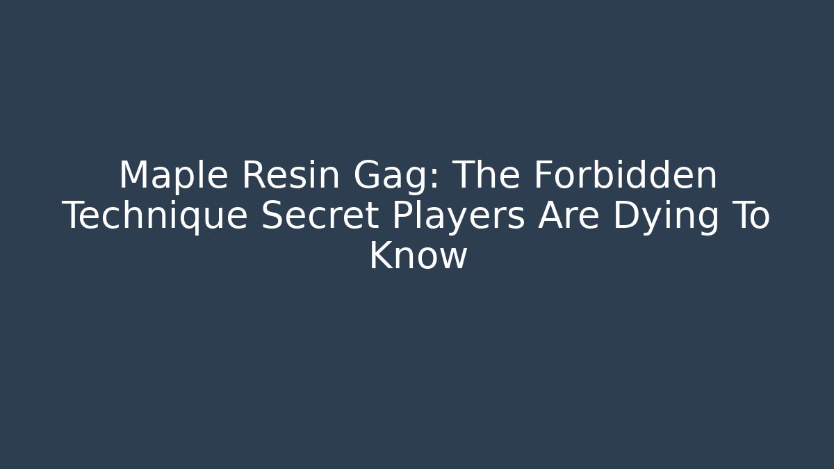 Maple Resin Gag: The Forbidden Technique Secret Players Are Dying To Know