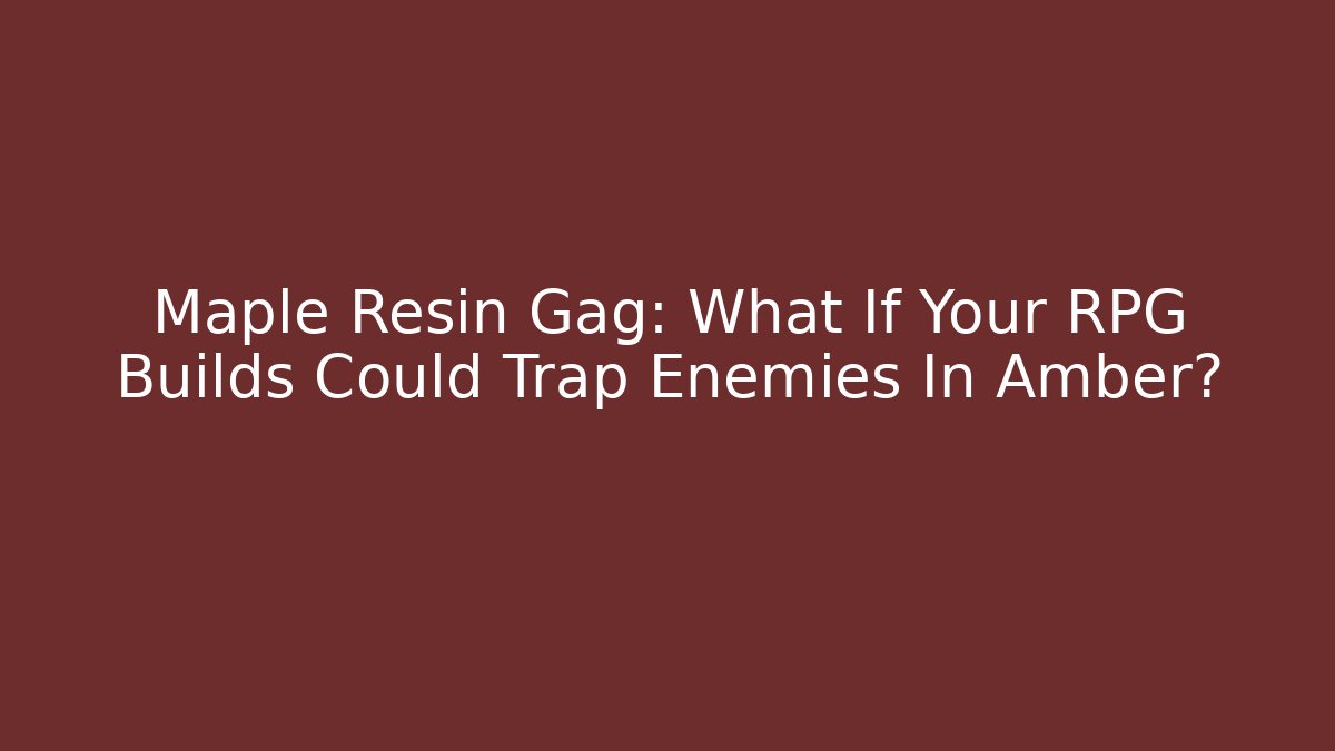 Maple Resin Gag: What If Your RPG Builds Could Trap Enemies In Amber?