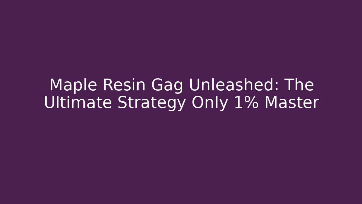 Maple Resin Gag Unleashed: The Ultimate Strategy Only 1% Master