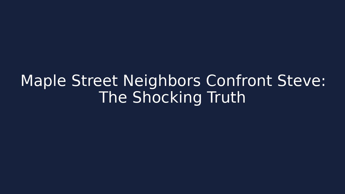 Maple Street Neighbors Confront Steve: The Shocking Truth