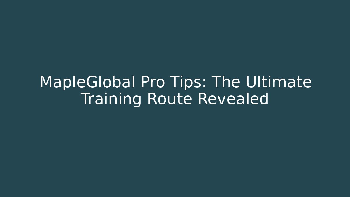 MapleGlobal Pro Tips: The Ultimate Training Route Revealed