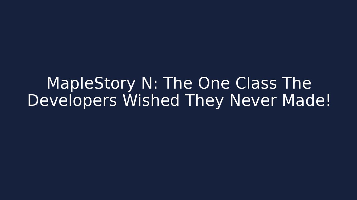 MapleStory N: The One Class The Developers Wished They Never Made!