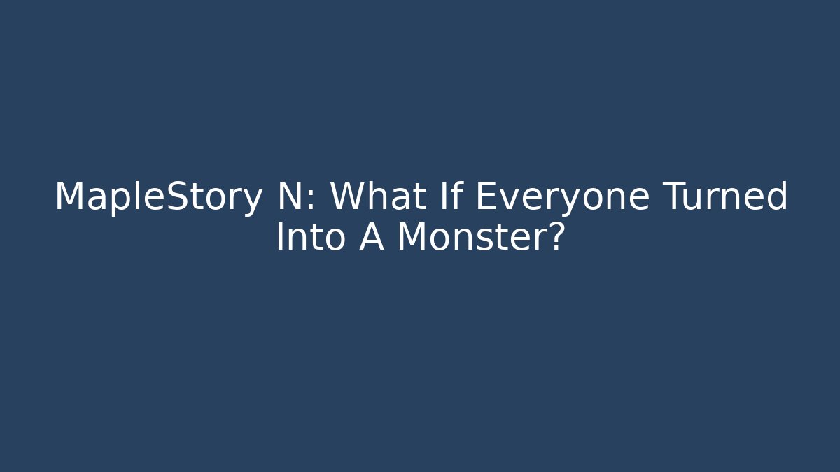 MapleStory N: What If Everyone Turned Into A Monster?