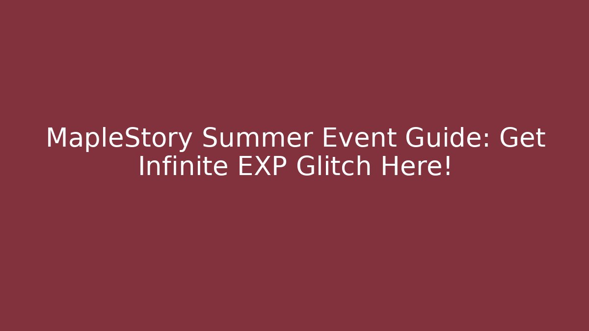 MapleStory Summer Event Guide: Get Infinite EXP Glitch Here!