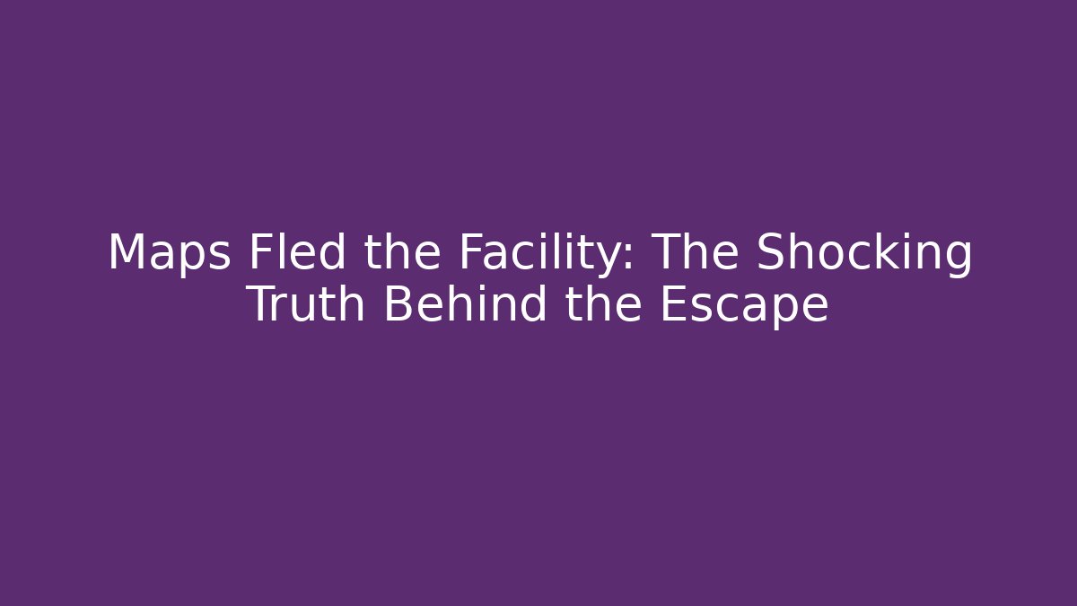 Maps Fled the Facility: The Shocking Truth Behind the Escape - Create More Assets