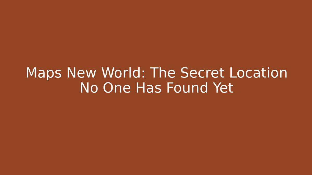 Maps New World: The Secret Location No One Has Found Yet
