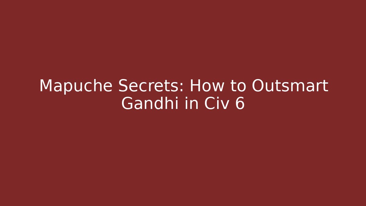 Mapuche Secrets: How to Outsmart Gandhi in Civ 6