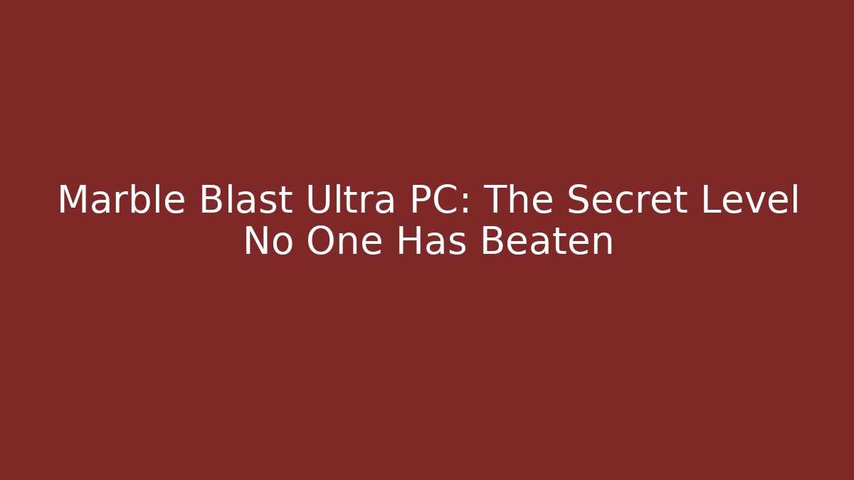 Marble Blast Ultra PC: The Secret Level No One Has Beaten
