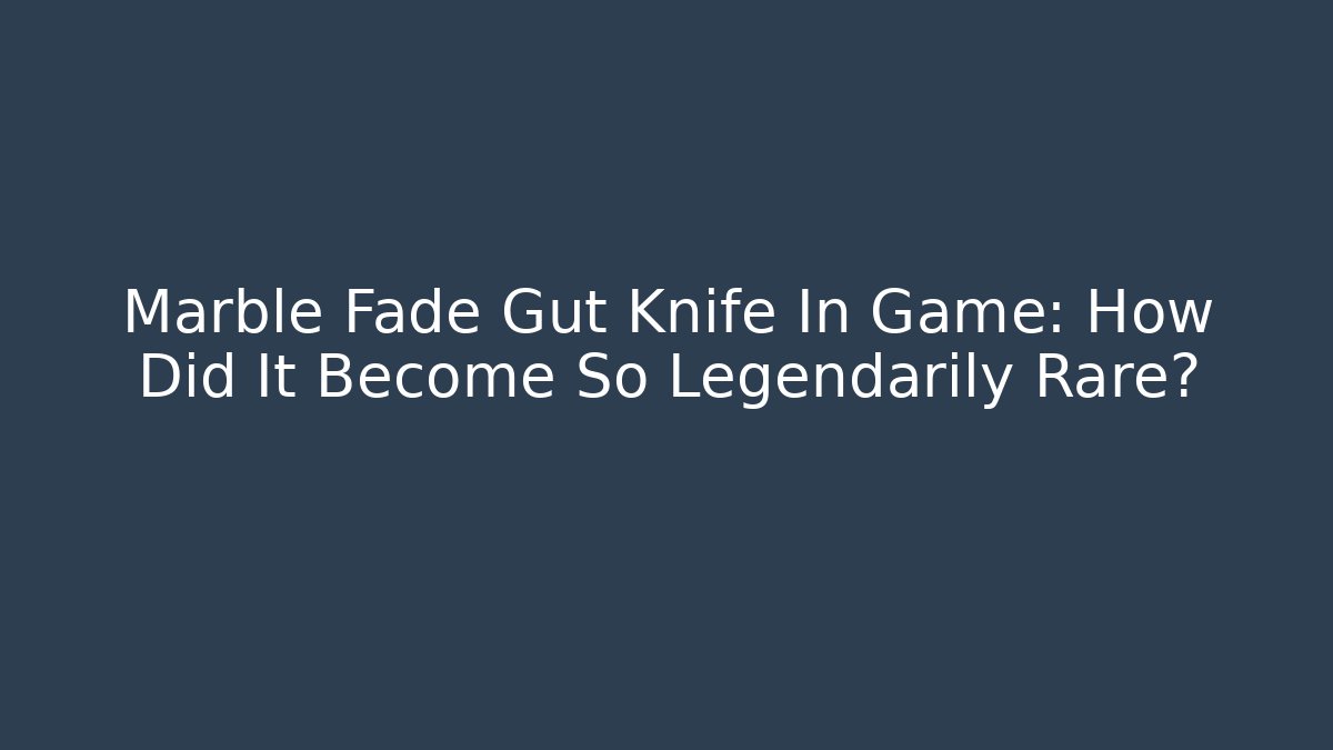 Marble Fade Gut Knife In Game: How Did It Become So Legendarily Rare?