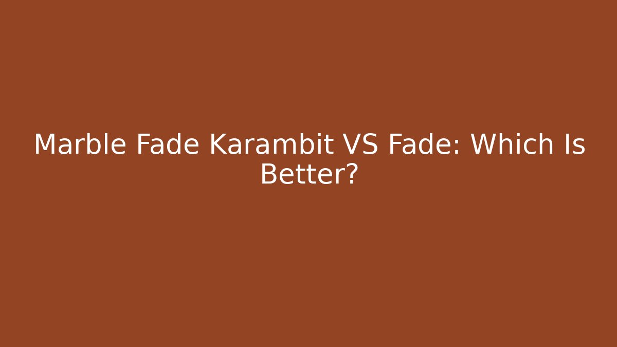 Marble Fade Karambit VS Fade: Which Is Better?