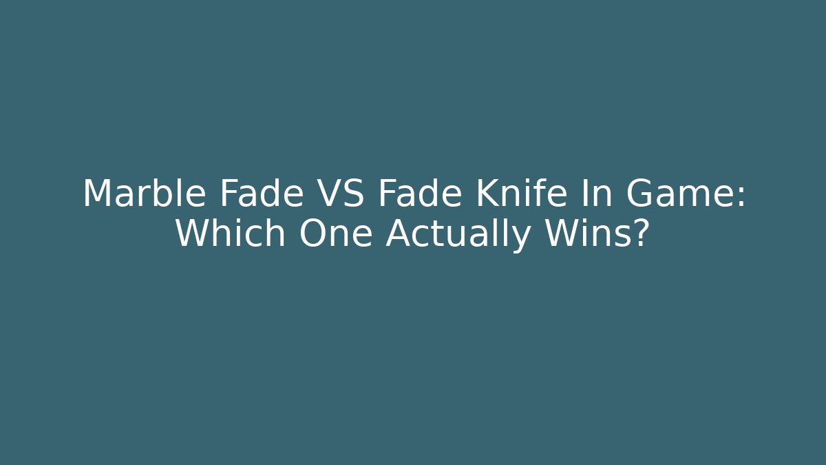 Marble Fade VS Fade Knife In Game: Which One Actually Wins?