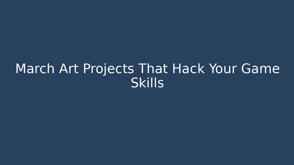 March Art Projects That Hack Your Game Skills
