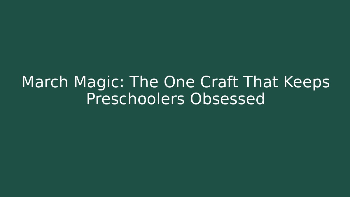 March Magic: The One Craft That Keeps Preschoolers Obsessed