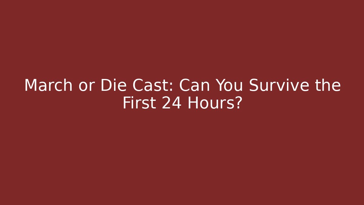 March or Die Cast: Can You Survive the First 24 Hours?