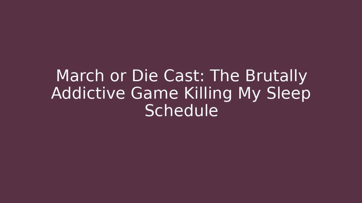 March or Die Cast: The Brutally Addictive Game Killing My Sleep Schedule