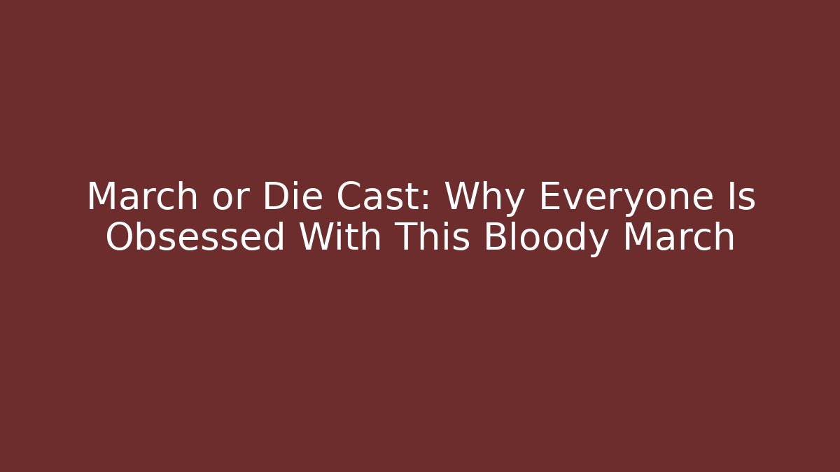 March or Die Cast: Why Everyone Is Obsessed With This Bloody March