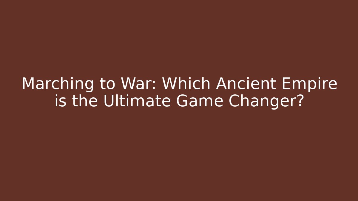 Marching to War: Which Ancient Empire is the Ultimate Game Changer?