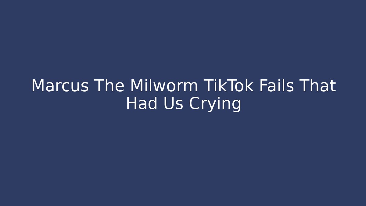Marcus The Milworm TikTok Fails That Had Us Crying