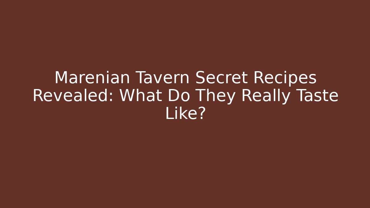 Marenian Tavern Secret Recipes Revealed: What Do They Really Taste Like?