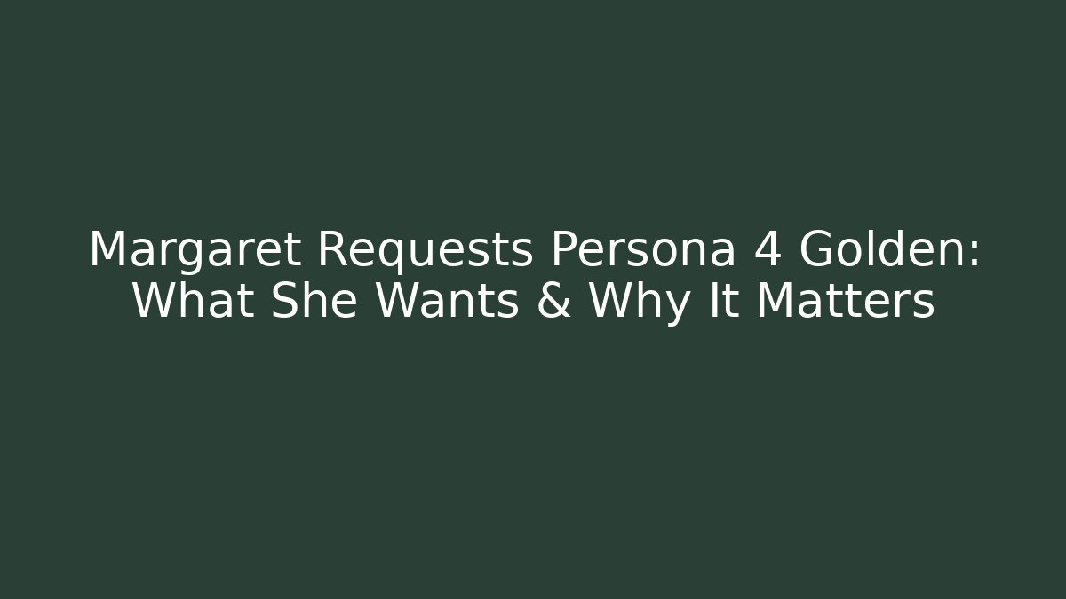 Margaret Requests Persona 4 Golden: What She Wants & Why It Matters