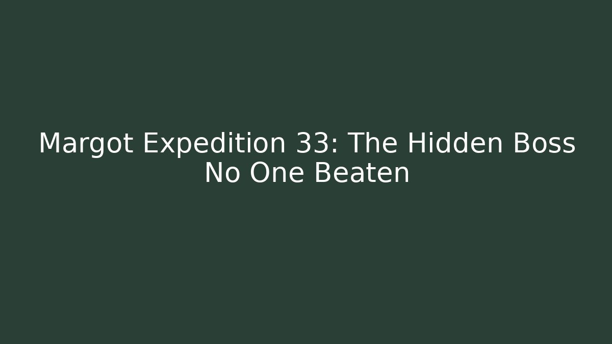 Margot Expedition 33: The Hidden Boss No One Beaten