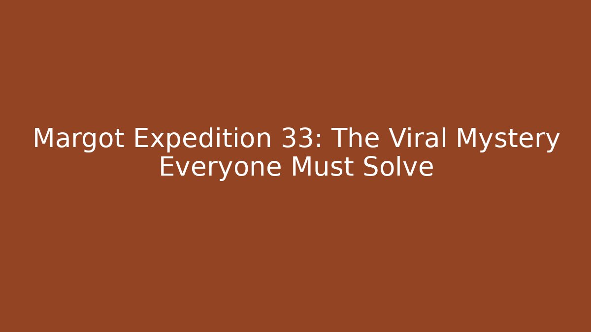 Margot Expedition 33: The Viral Mystery Everyone Must Solve