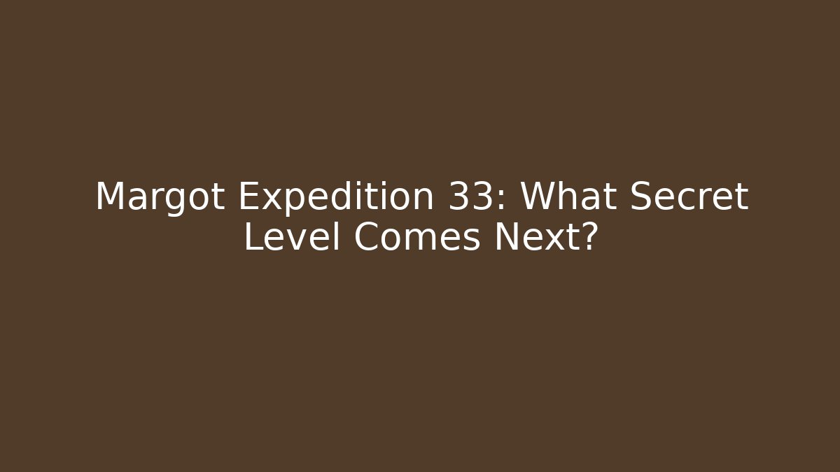 Margot Expedition 33: What Secret Level Comes Next?