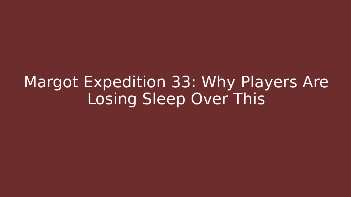Margot Expedition 33: Why Players Are Losing Sleep Over This