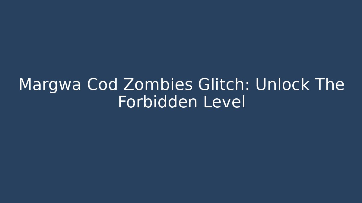 Margwa Cod Zombies Glitch: Unlock The Forbidden Level - Create More Assets
