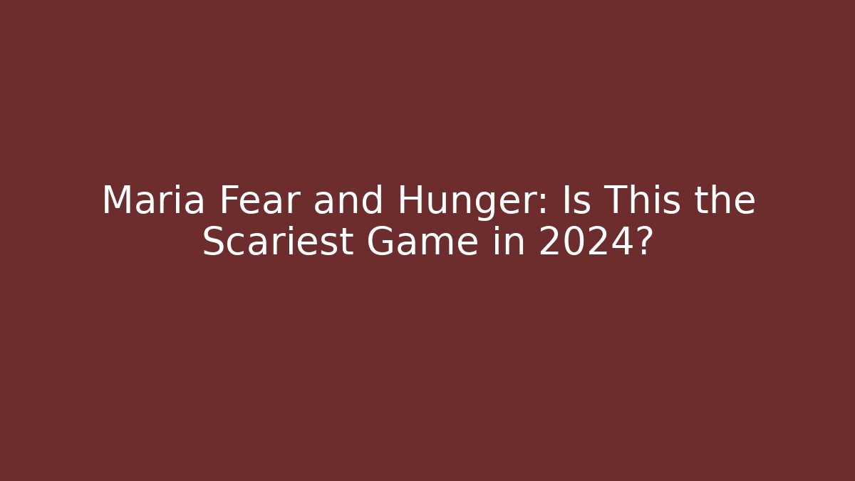 Maria Fear and Hunger: Is This the Scariest Game in 2024?