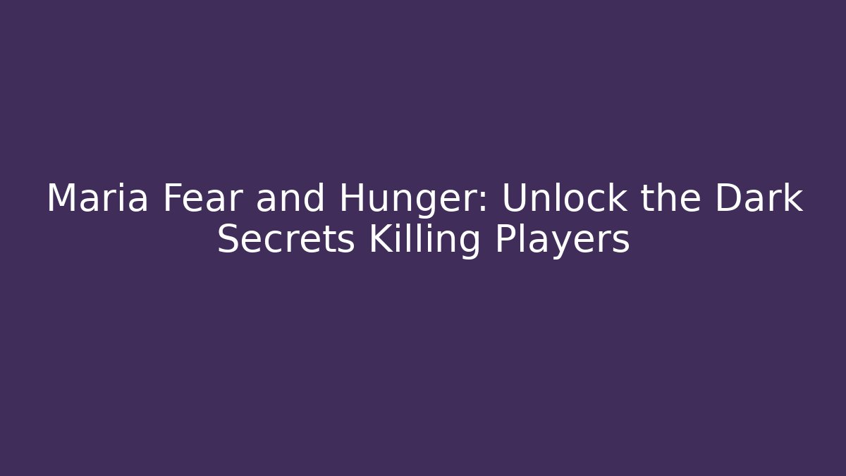 Maria Fear and Hunger: Unlock the Dark Secrets Killing Players