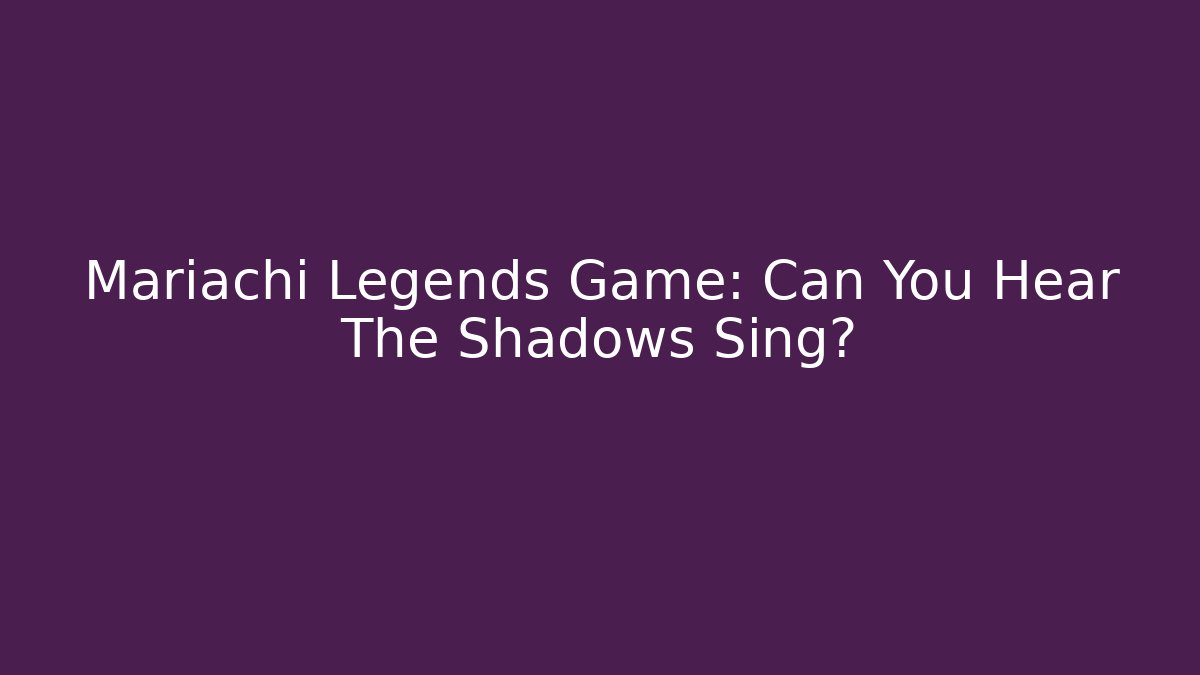 Mariachi Legends Game: Can You Hear The Shadows Sing?