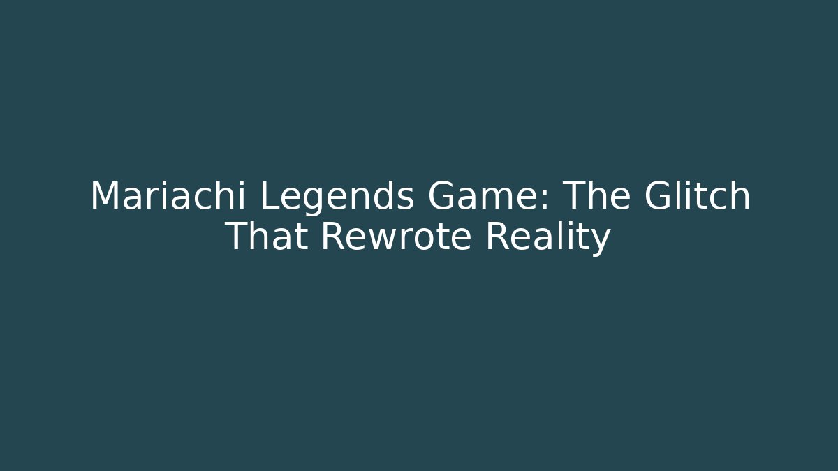 Mariachi Legends Game: The Glitch That Rewrote Reality