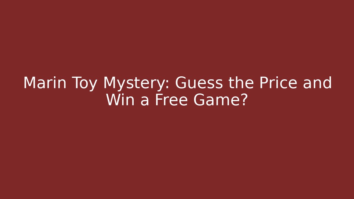 Marin Toy Mystery: Guess the Price and Win a Free Game?
