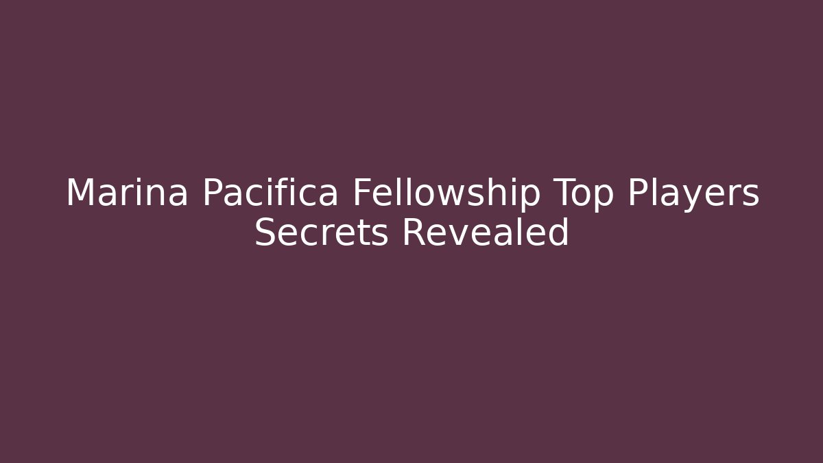 Marina Pacifica Fellowship Top Players Secrets Revealed