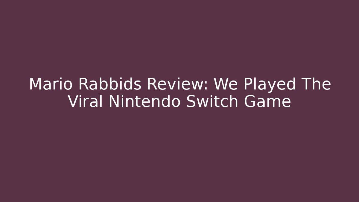 Mario + Rabbids Review: We Played The Viral Nintendo Switch Game