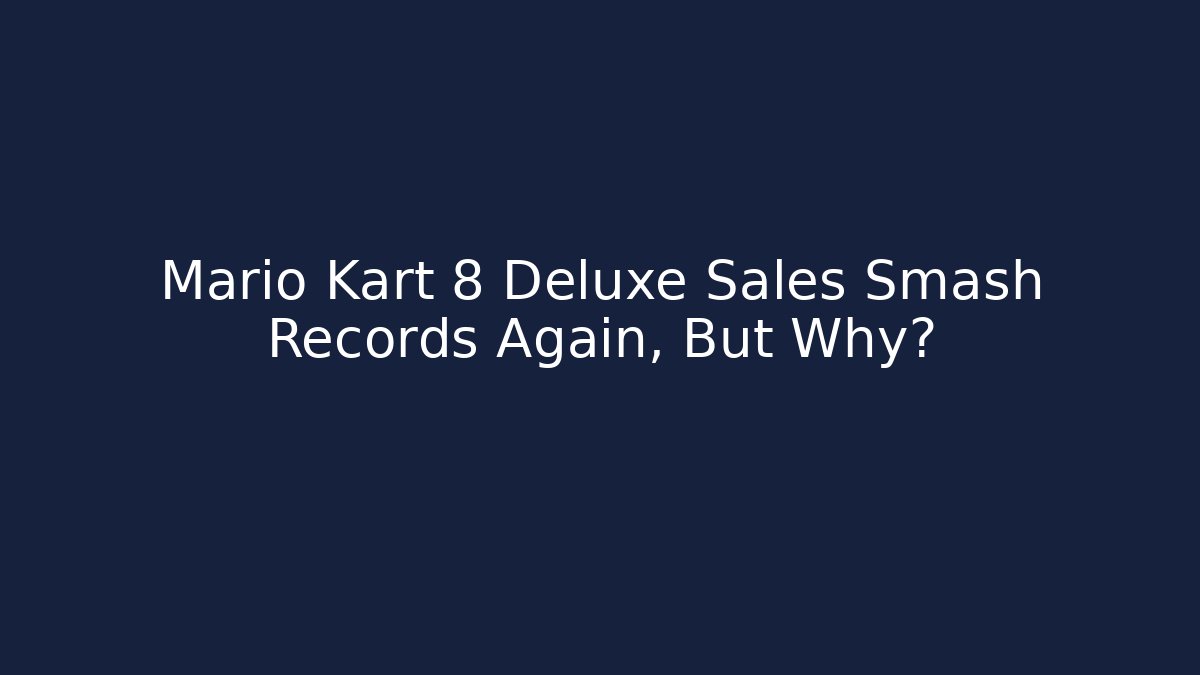 Mario Kart 8 Deluxe Sales Smash Records Again, But Why?