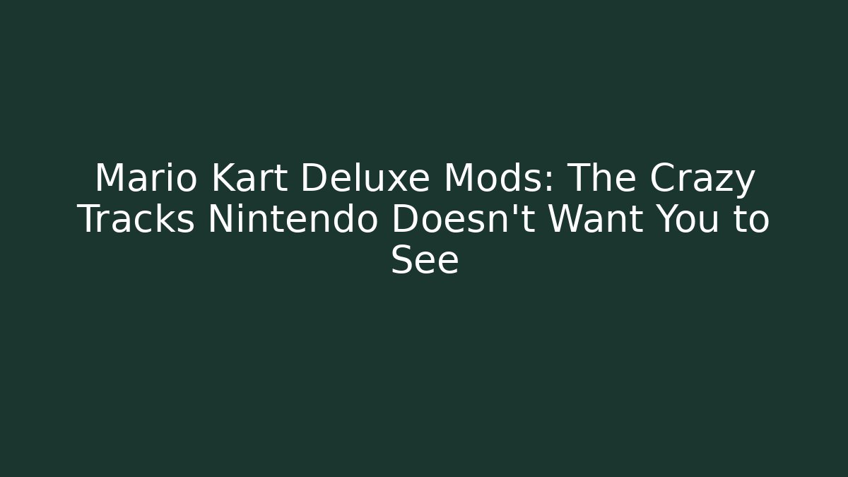 Mario Kart Deluxe Mods: The Crazy Tracks Nintendo Doesn’t Want You to See