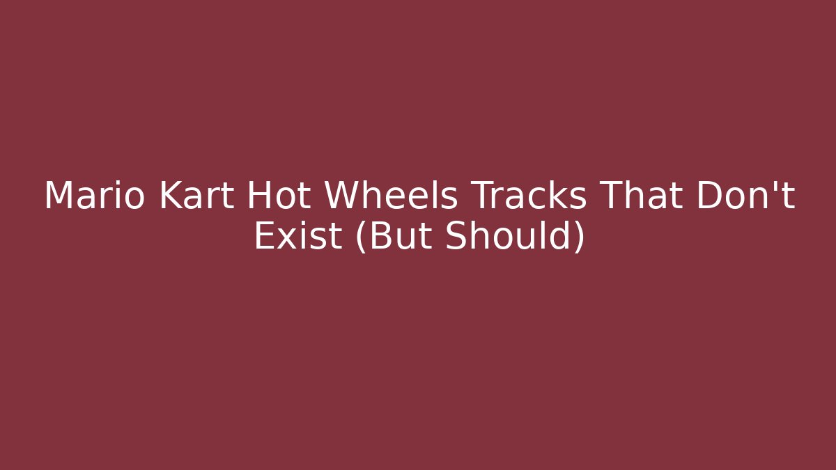 Mario Kart Hot Wheels Tracks That Don't Exist (But Should)