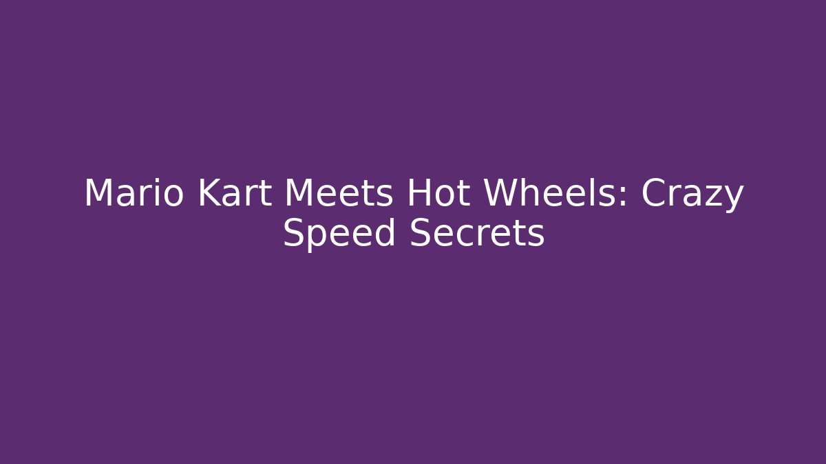 Mario Kart Meets Hot Wheels: Crazy Speed Secrets - Create More Assets