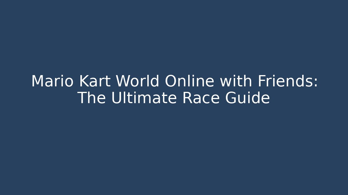 Mario Kart World Online with Friends: The Ultimate Race Guide