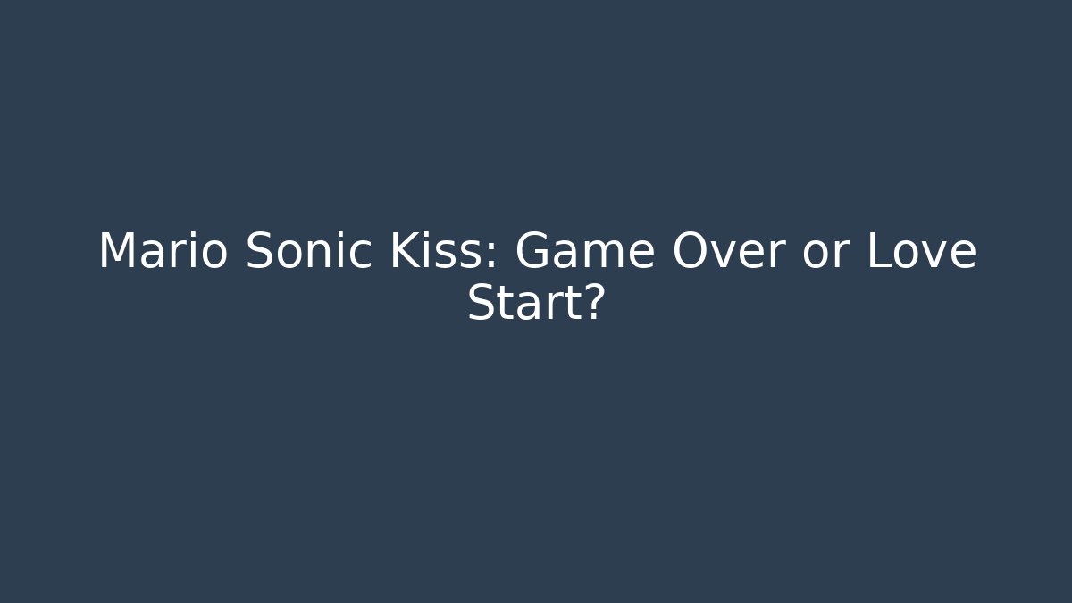 Mario Sonic Kiss: Game Over or Love Start?