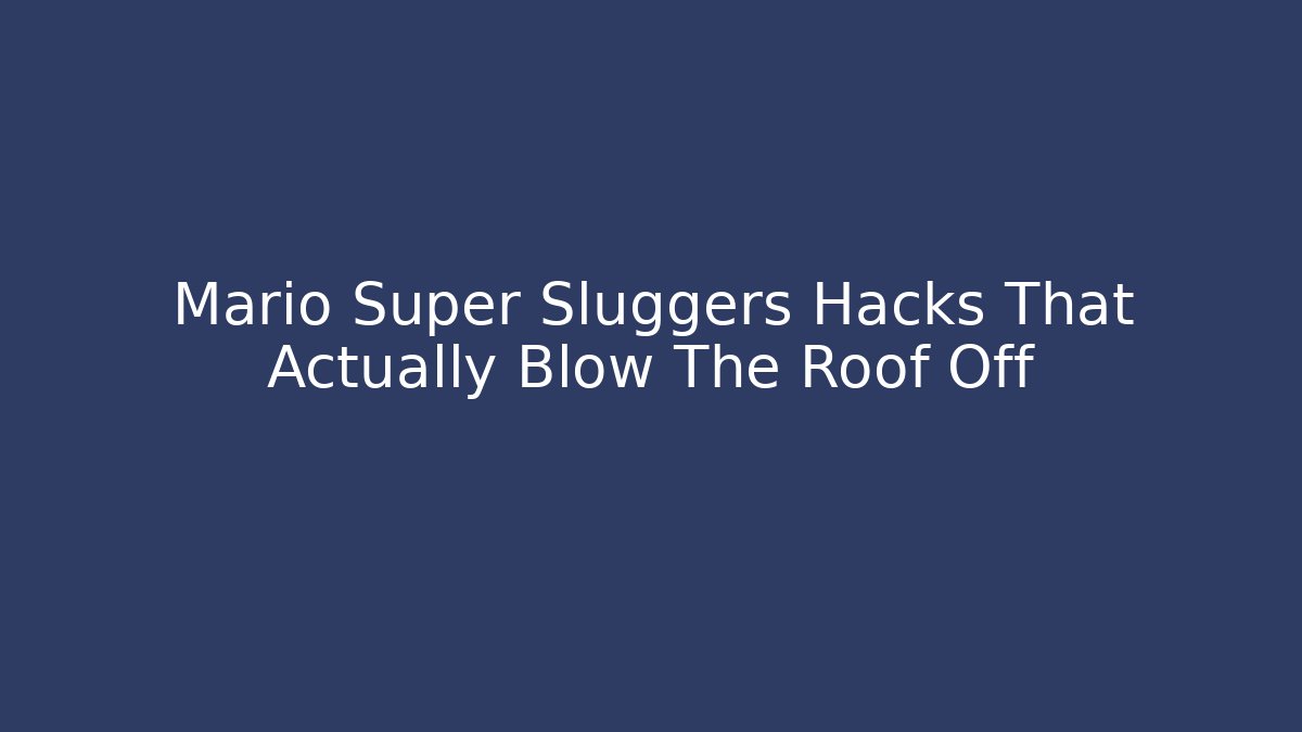 Mario Super Sluggers Hacks That Actually Blow The Roof Off